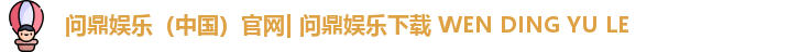问鼎娱乐（中国）官网| 问鼎娱乐下载 WEN DING YU LE